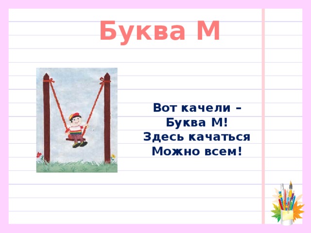 Буква М Вот качели –  Буква М!  Здесь качаться  Можно всем!