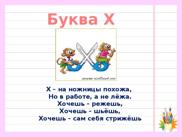 Буква Х Х – на ножницы похожа,  Но в работе, а не лёжа.  Хочешь – режешь,  Хочешь – шьёшь,  Хочешь – сам себя стрижёшь