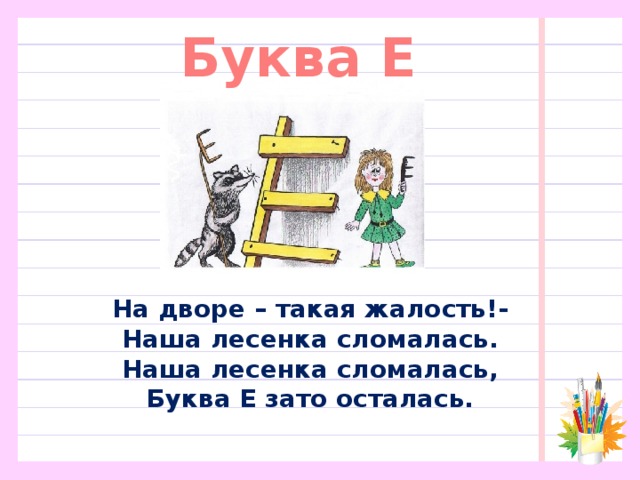 Буква Е На дворе – такая жалость!-  Наша лесенка сломалась.  Наша лесенка сломалась,  Буква Е зато осталась.