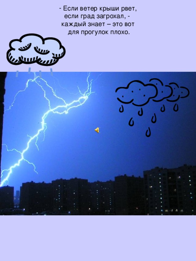 Если ветер крыши рвет,  если град загрохал, -  каждый знает – это вот  для прогулок плохо.