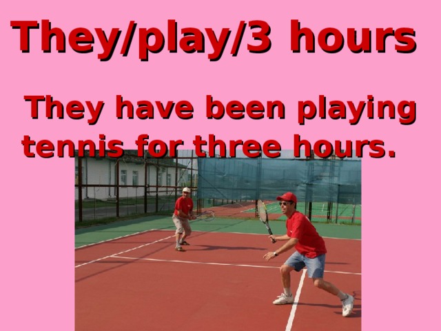 They/play/3 hours  They have been playing tennis for three hours.