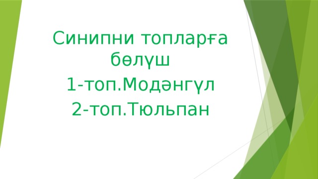 Синипни топларға бөлүш 1-топ.Модәнгүл 2-топ.Тюльпан