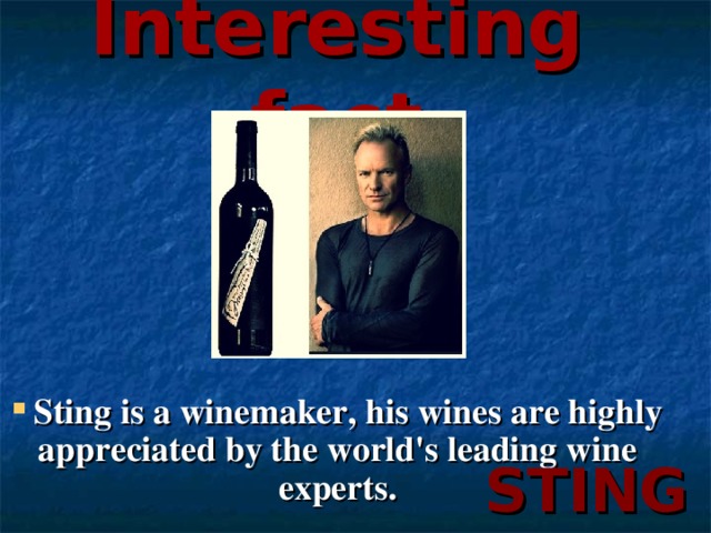 Interesting fact    Sting is a winemaker, his wines are highly appreciated by the world's leading wine experts. STING
