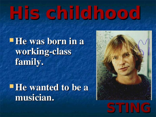 His childhood He was born in a working-class family.  He wanted to be a musician.   STING