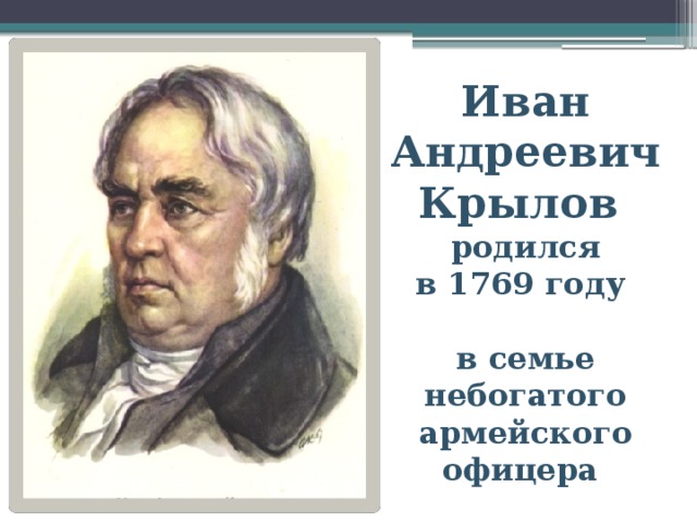Иван Андреевич Крылов родился в 1769 году  в семье небогатого армейского офицера