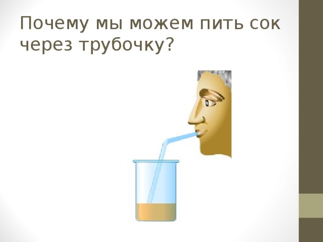 Почему мы можем пить сок через трубочку?