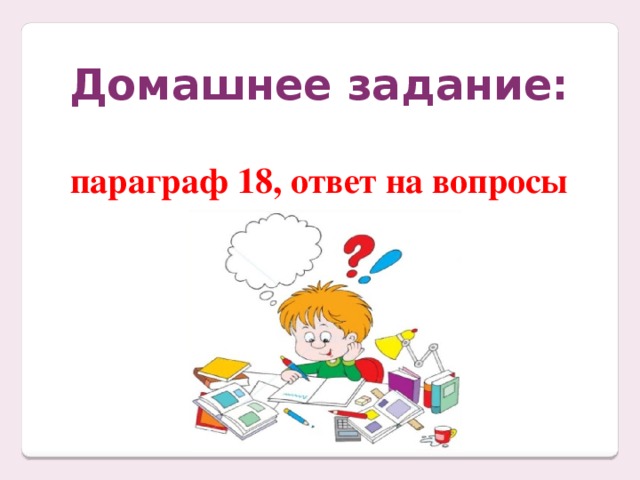 Домашнее задание: параграф 18, ответ на вопросы