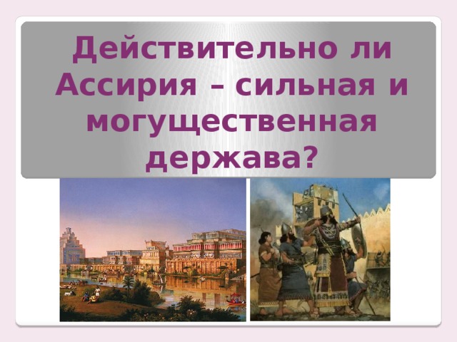 Действительно ли Ассирия – сильная и могущественная держава?