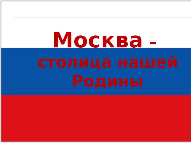 Москва –  столица нашей Родины