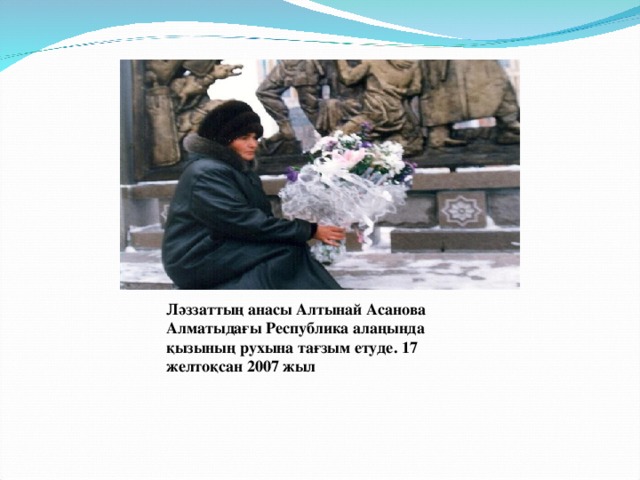 Ләззаттың анасы Алтынай Асанова Алматыдағы Республика алаңында қызының рухына тағзым етуде. 17 желтоқсан 2007 жыл