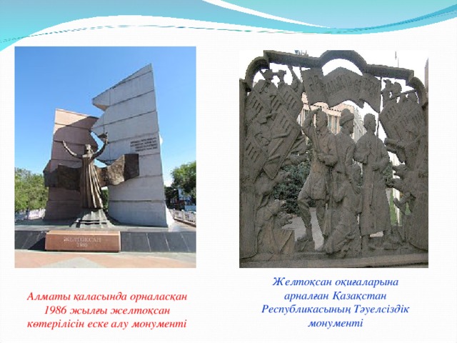 Желтоқсан оқиғаларына арналған Қазақстан Республикасының Тәуелсіздік монументі Алматы қаласында орналасқан 1986 жылғы желтоқсан көтерілісін еске алу монументі