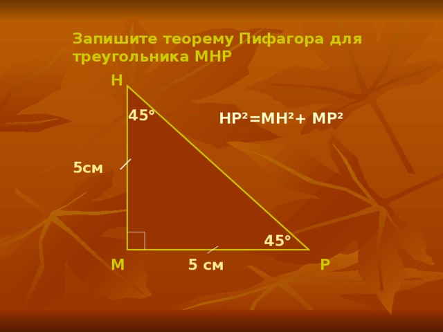 Запишите теорему Пифагора для треугольника МНР Н  45  HP²=MH²+ MP² 5см 45  М Р 5 см