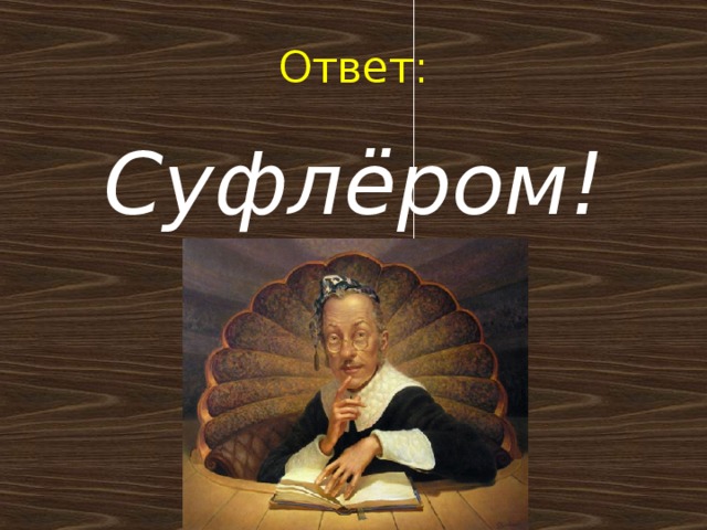 Ответ: Суфлёром!