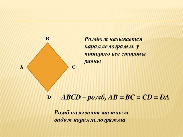 Ромбом называется параллелограмм, у которого все стороны равны В А С ABCD – ромб, АВ = ВС = CD = DA D Ромб называют частным видом параллелограмма