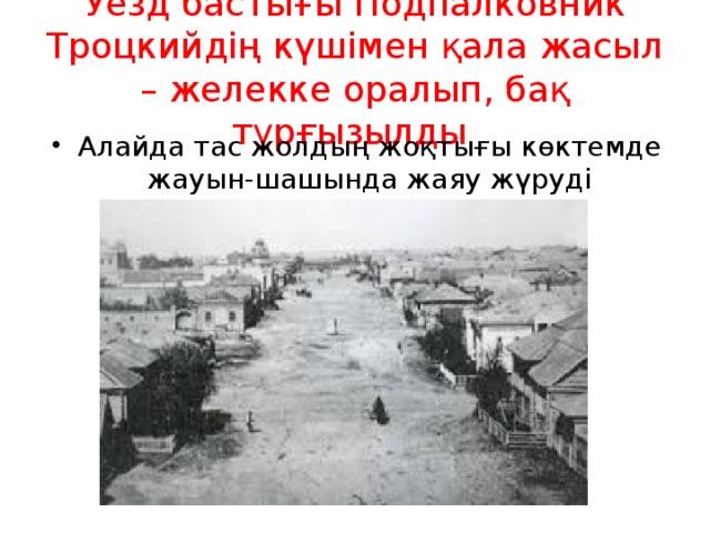 Уезд бастығы Подпалковник Троцкийдің күшімен қала жасыл – желекке оралып, бақ тұрғызылды