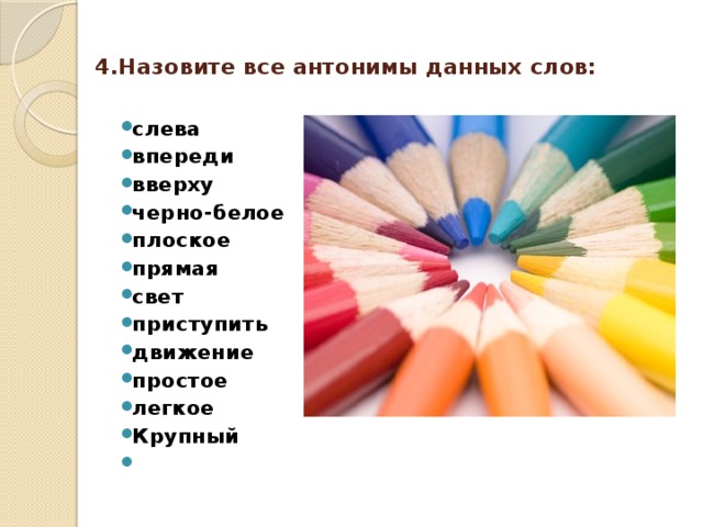 4.Назовите все антонимы данных слов:   слева впереди вверху черно-белое плоское прямая свет приступить движение простое легкое Крупный  