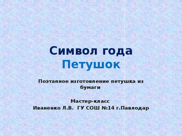 Символ года  Петушок Поэтапное изготовление петушка из бумаги  Мастер-класс Иваненко Л.В. ГУ СОШ №14 г.Павлодар