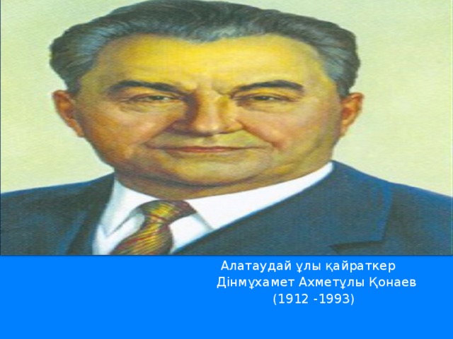 Алатаудай ұлы қайраткер  Дінмұхамет Ахметұлы Қонаев  (1912 -1993)