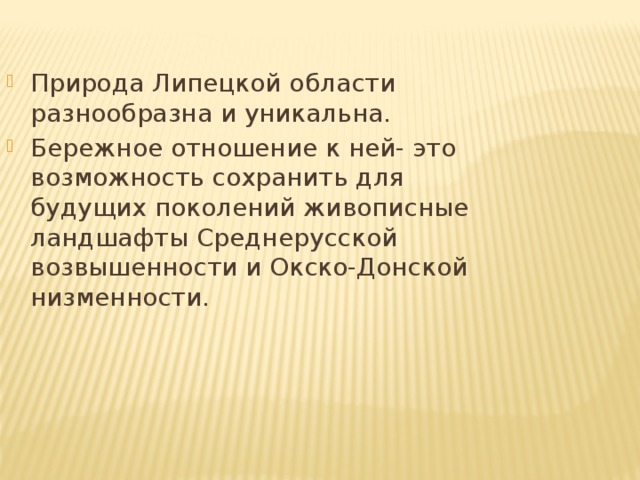 Природа Липецкой области разнообразна и уникальна. Бережное отношение к ней- это возможность сохранить для будущих поколений живописные ландшафты Среднерусской возвышенности и Окско-Донской низменности.