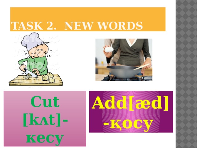 Task 2. New words Cut [kʌt]- кесу Add[æd]-қосу