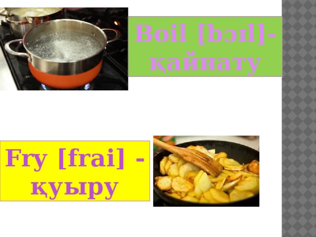 Boil [bɔɪl]- қайнату  Fry [frai] - қуыру