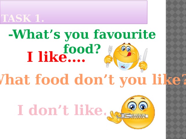 Task 1. -What’s you favourite food? I like…. -What food don’t you like? I don’t like…
