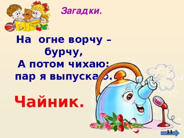 Загадки. На огне ворчу – бурчу, А потом чихаю: пар я выпускаю.  Чайник.