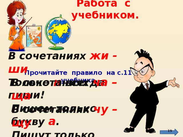 Работа с учебником. В сочетаниях жи - ши Только и  всегда пиши! Прочитайте правило на с.11 учебника. В сочетаниях ча – ща Пишем только букву а . http://by-anna.ucoz.ru/publ/nuzhnye_veshhi/shkolnyj_klipart/188-6-2 http://www.liveinternet.ru/users/liursik/post230158683 В сочетаниях чу – щу Пишут только букву у .