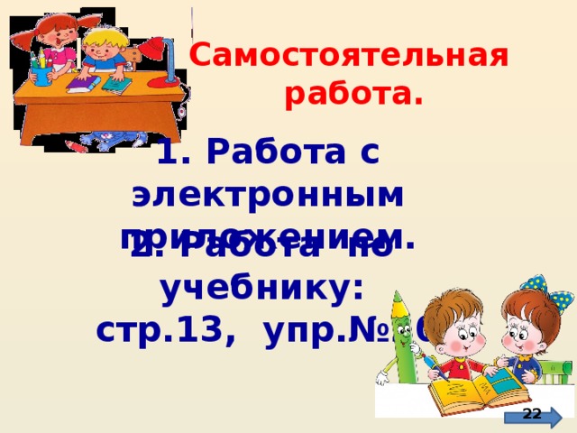 Самостоятельная работа. 1. Работа с электронным приложением. 2. Работа по учебнику:  стр.13, упр.№20. http://900igr.net/datai/literatura/Oster-Vrednye-sovety/0029-047--Pochemu-sovety-nazyvajutsja-vrednymi.png http://by-anna.ucoz.ru/publ/nuzhnye_veshhi/shkolnyj_klipart/188-6-2