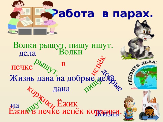 ищут коржики пищу рыщут,  добрые испёк Работа в парах. Волки рыщут, пищу ищут. Волки дела в печке Жизнь дана на добрые дела. дана Ёжик на Ёжик в печке испёк коржики. Жизнь