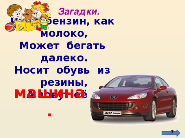 Загадки. Пьёт бензин, как молоко, Может бегать далеко. Носит обувь из резины, А зовут её …  машина.