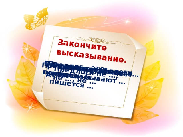 Закончите высказывание. Предлог – это… Предлоги служат для… Предлоги не …, не …, не … Предлогов не бывает перед … Предлог со словом пишется … По происхождению По составу предлоги предлоги бывают … делятся на …