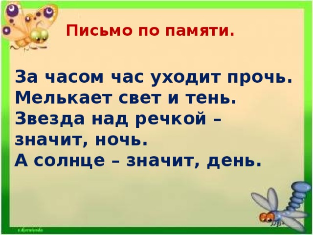 Письмо по памяти. За часом час уходит прочь. Мелькает свет и тень. Звезда над речкой – значит, ночь. А солнце – значит, день.