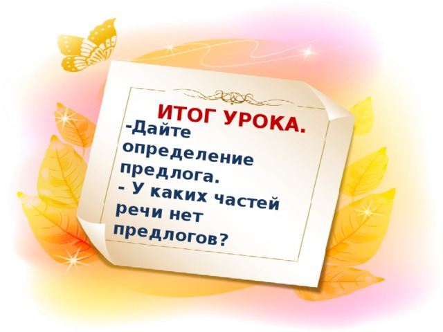 ИТОГ УРОКА. -Дайте определение предлога. - У каких частей речи нет предлогов?