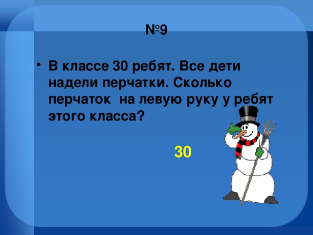 № 9 В классе 30 ребят. Все дети надели перчатки. Сколько перчаток на левую руку у ребят этого класса? 30