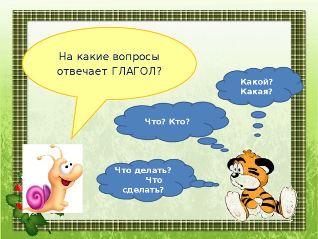 На какие вопросы отвечает  ГЛАГОЛ? Какой? Какая? Что? Кто? Что делать? Что сделать?