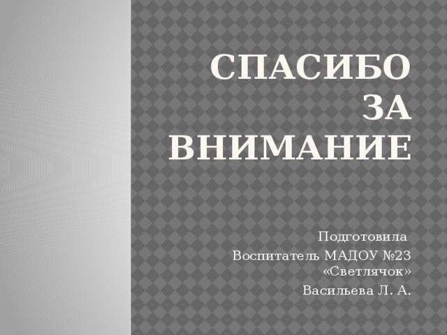 Спасибо за внимание Подготовила Воспитатель МАДОУ №23 «Светлячок» Васильева Л. А.