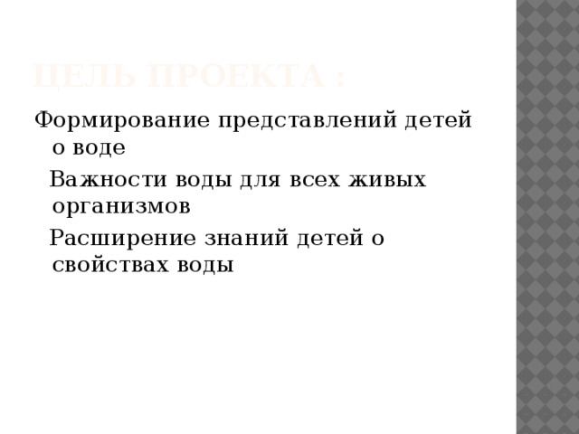 цель проекта : Формирование представлений детей о воде  Важности воды для всех живых организмов  Расширение знаний детей о свойствах воды