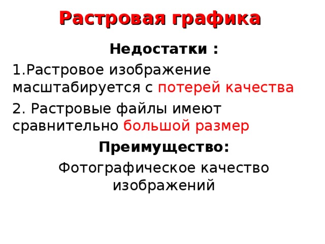 Растровая графика Недостатки : Растровое изображение масштабируется с потерей качества 2. Растровые файлы имеют сравнительно большой размер Преимущество: Фотографическое качество изображений