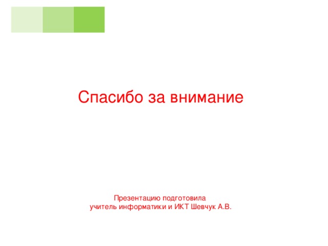 Спасибо за внимание Презентацию подготовила учитель информатики и ИКТ Шевчук А.В.