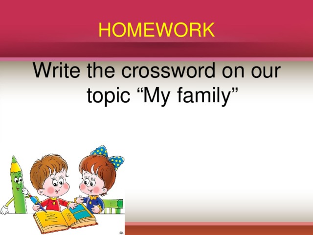 HOMEWORK Write the crossword on our topic “My family”