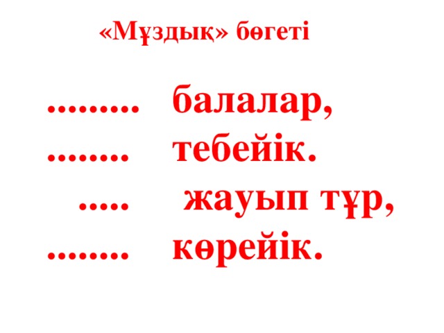 «Мұздық» бөгеті ......... балалар, ........ тебейік.  ..... жауып тұр, ........ көрейік.