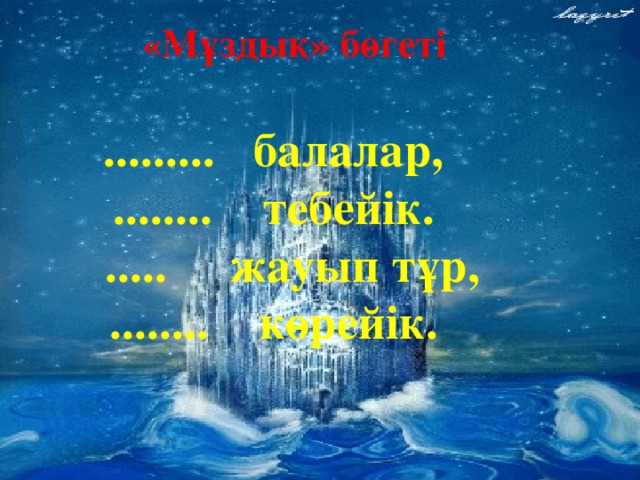 «Мұздық» бөгеті ......... балалар, ........ тебейік.  ..... жауып тұр, ........ көрейік.