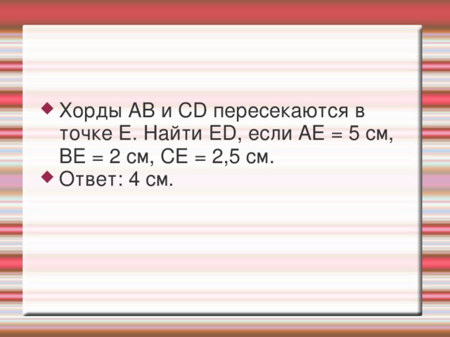 Хорды АВ и CD пересекаются в точке Е. Найти ED, если АЕ = 5 см, BE = 2 см, СЕ = 2,5 см. Ответ: 4 см.