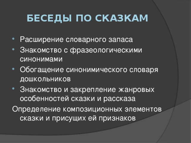 Беседы по сказкам Расширение словарного запаса Знакомство с фразеологическими синонимами Обогащение синонимического словаря дошкольников Знакомство и закрепление жанровых особенностей сказки и рассказа Определение композиционных элементов сказки и присущих ей признаков