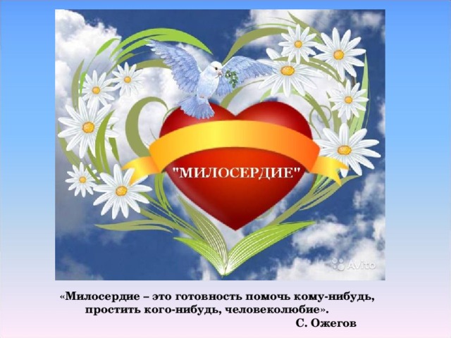 «Милосердие – это готовность помочь кому-нибудь,  простить кого-нибудь, человеколюбие».  С. Ожегов