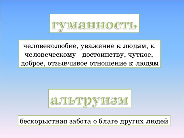 человеколюбие, уважение к людям, к человеческому достоинству, чуткое, доброе, отзывчивое отношение к людям бескорыстная забота о благе других людей