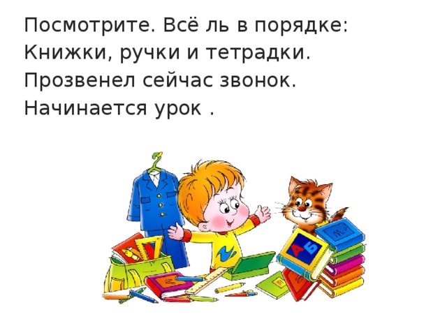 Посмотрите. Всё ль в порядке: Книжки, ручки и тетрадки. Прозвенел сейчас звонок. Начинается урок .