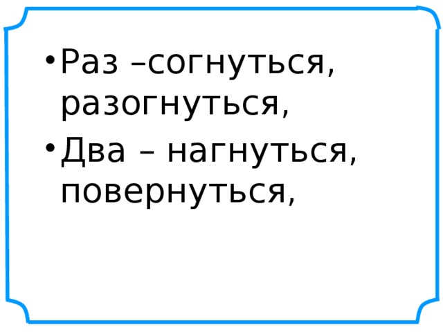 Раз –согнуться, разогнуться, Два – нагнуться, повернуться,