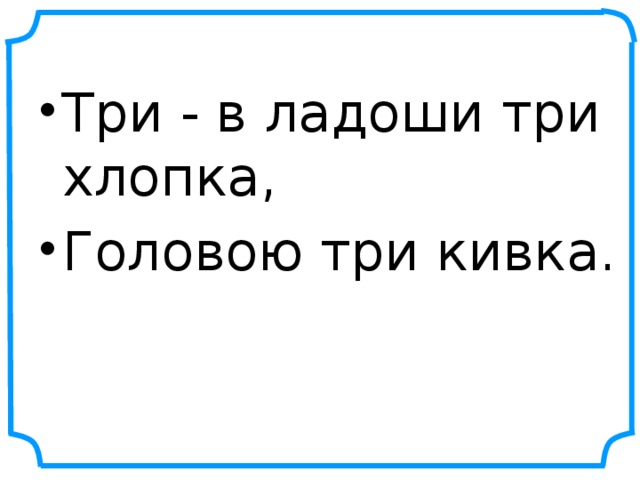 Три - в ладоши три хлопка, Головою три кивка.